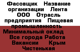 Фасовщик › Название организации ­ Лента, ООО › Отрасль предприятия ­ Пищевая промышленность › Минимальный оклад ­ 1 - Все города Работа » Вакансии   . Крым,Чистенькая